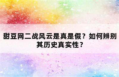 甜豆网二战风云是真是假？如何辨别其历史真实性？