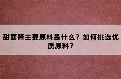 甜面酱主要原料是什么？如何挑选优质原料？