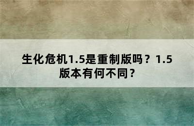 生化危机1.5是重制版吗？1.5版本有何不同？