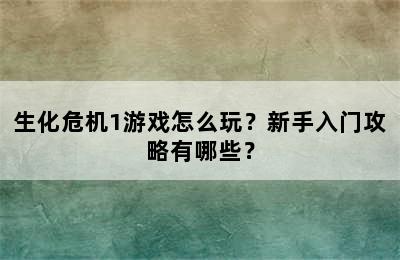 生化危机1游戏怎么玩？新手入门攻略有哪些？