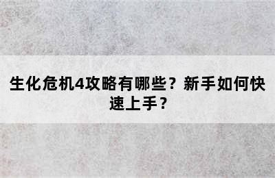 生化危机4攻略有哪些？新手如何快速上手？