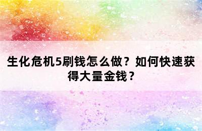 生化危机5刷钱怎么做？如何快速获得大量金钱？