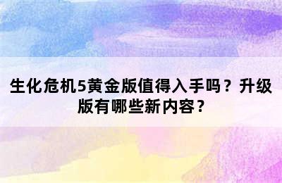 生化危机5黄金版值得入手吗？升级版有哪些新内容？