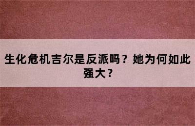 生化危机吉尔是反派吗？她为何如此强大？