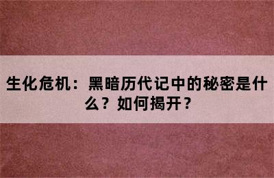 生化危机：黑暗历代记中的秘密是什么？如何揭开？