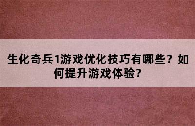 生化奇兵1游戏优化技巧有哪些？如何提升游戏体验？