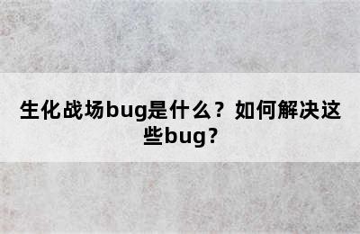 生化战场bug是什么？如何解决这些bug？