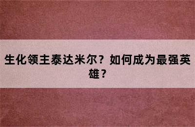 生化领主泰达米尔？如何成为最强英雄？