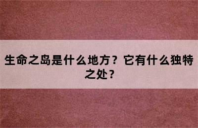 生命之岛是什么地方？它有什么独特之处？