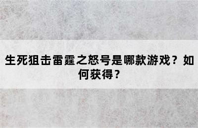 生死狙击雷霆之怒号是哪款游戏？如何获得？