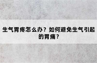 生气胃疼怎么办？如何避免生气引起的胃痛？