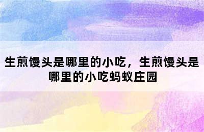 生煎馒头是哪里的小吃，生煎馒头是哪里的小吃蚂蚁庄园