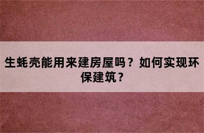 生蚝壳能用来建房屋吗？如何实现环保建筑？