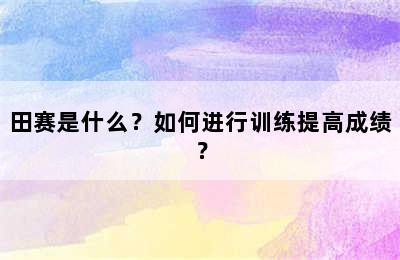 田赛是什么？如何进行训练提高成绩？