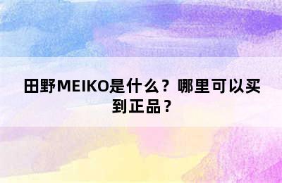 田野MEIKO是什么？哪里可以买到正品？