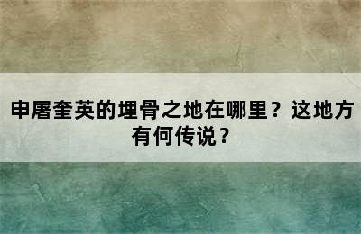 申屠奎英的埋骨之地在哪里？这地方有何传说？