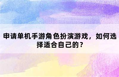 申请单机手游角色扮演游戏，如何选择适合自己的？