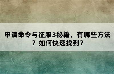 申请命令与征服3秘籍，有哪些方法？如何快速找到？