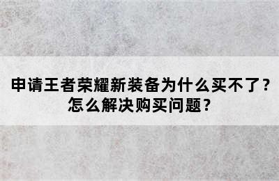 申请王者荣耀新装备为什么买不了？怎么解决购买问题？