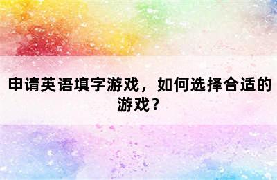 申请英语填字游戏，如何选择合适的游戏？