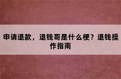 申请退款，退钱哥是什么梗？退钱操作指南