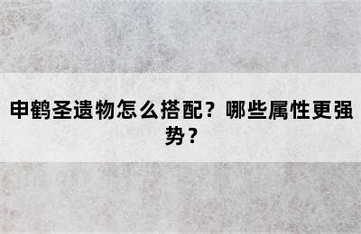 申鹤圣遗物怎么搭配？哪些属性更强势？