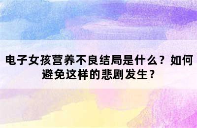 电子女孩营养不良结局是什么？如何避免这样的悲剧发生？