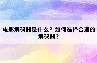 电影解码器是什么？如何选择合适的解码器？