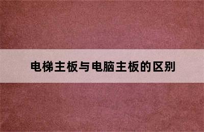 电梯主板与电脑主板的区别