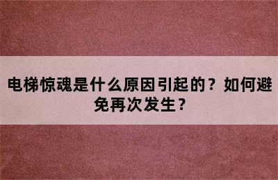 电梯惊魂是什么原因引起的？如何避免再次发生？