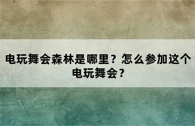 电玩舞会森林是哪里？怎么参加这个电玩舞会？