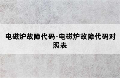 电磁炉故障代码-电磁炉故障代码对照表