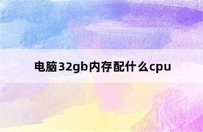 电脑32gb内存配什么cpu