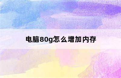 电脑80g怎么增加内存