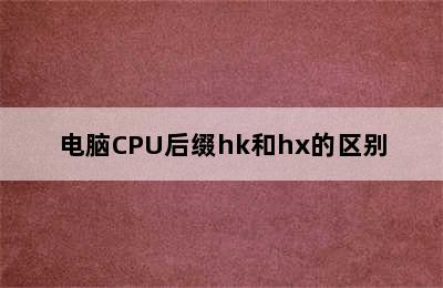 电脑CPU后缀hk和hx的区别