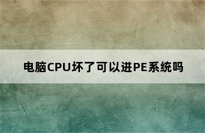 电脑CPU坏了可以进PE系统吗