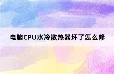 电脑CPU水冷散热器坏了怎么修