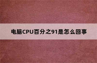 电脑CPU百分之91是怎么回事