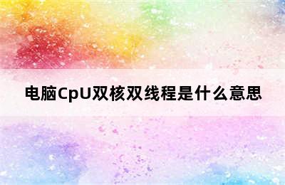 电脑CpU双核双线程是什么意思