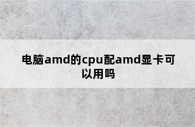 电脑amd的cpu配amd显卡可以用吗