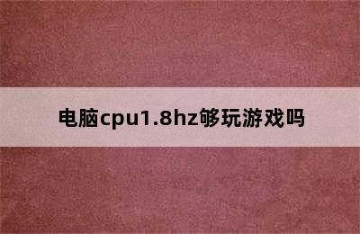 电脑cpu1.8hz够玩游戏吗