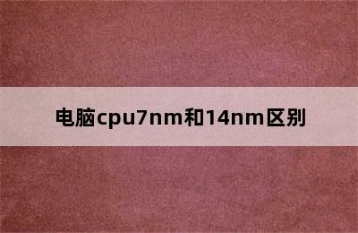 电脑cpu7nm和14nm区别