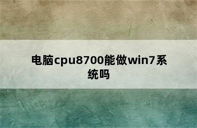 电脑cpu8700能做win7系统吗