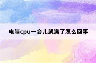 电脑cpu一会儿就满了怎么回事