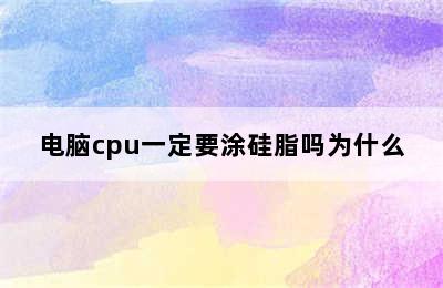 电脑cpu一定要涂硅脂吗为什么