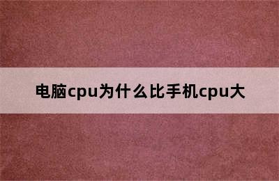 电脑cpu为什么比手机cpu大