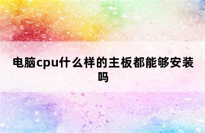 电脑cpu什么样的主板都能够安装吗