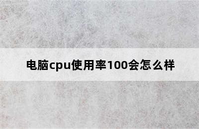 电脑cpu使用率100会怎么样