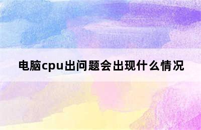 电脑cpu出问题会出现什么情况