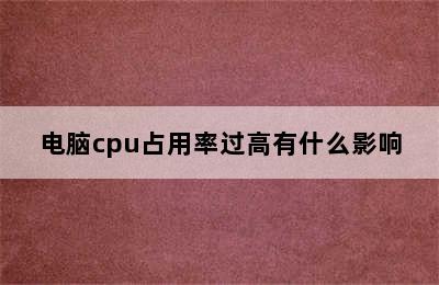 电脑cpu占用率过高有什么影响